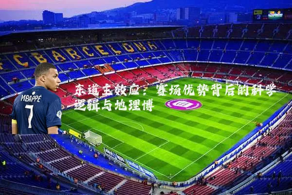 东道主效应:赛场优势背后的科学逻辑与地理博弈