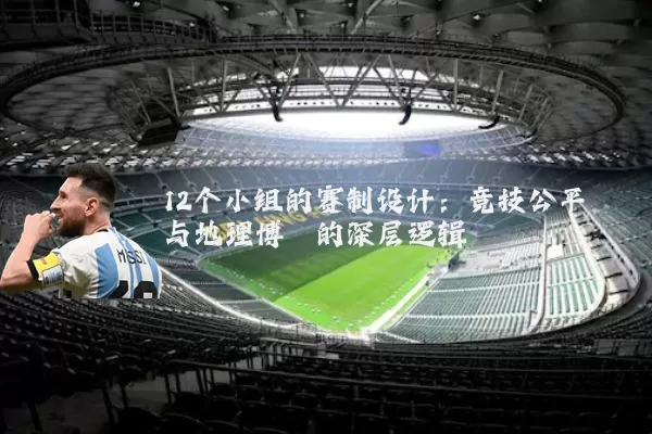 12个小组的赛制设计:竞技公平与地理博弈的深层逻辑