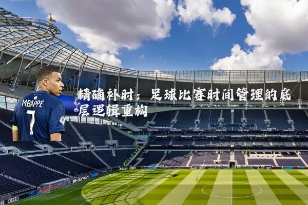 精确补时：足球比赛时间管理的底层逻辑重构
