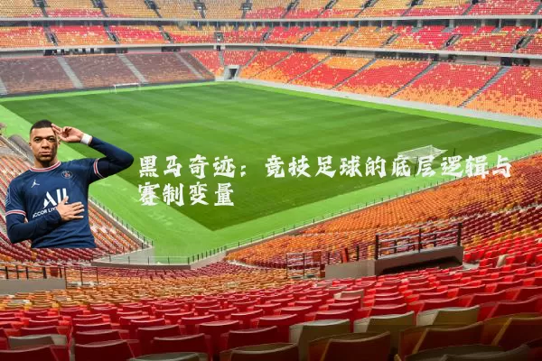 黑马奇迹：竞技足球的底层逻辑与赛制变量