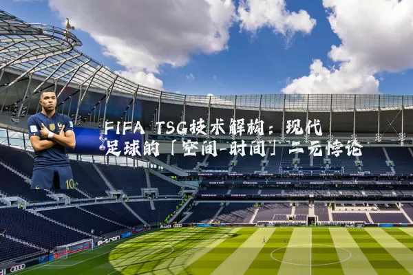 FIFA TSG技术解构:现代足球的「空间-时间」二元悖论