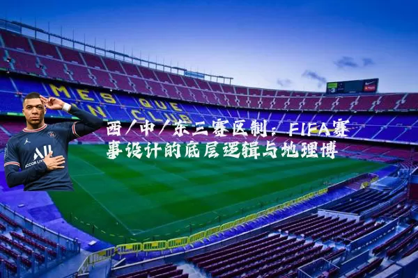 西/中/东三赛区制：FIFA赛事设计的底层逻辑与地理博弈