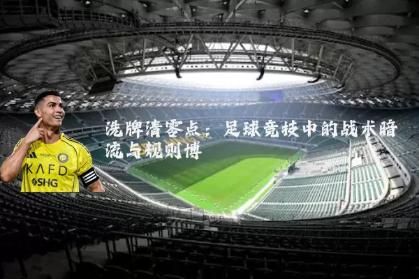 洗牌清零点:足球竞技中的战术暗流与规则博弈