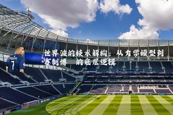 世界波的技术解构:从力学模型到赛制博弈的底层逻辑