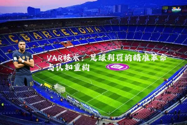 VAR技术：足球判罚的精准革命与认知重构