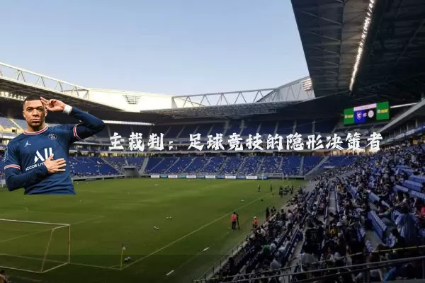 主裁判:足球竞技的隐形决策者