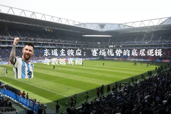 东道主效应：赛场优势的底层逻辑与数据真相