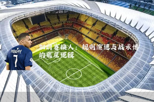 加时赛换人:规则演进与战术博弈的底层逻辑