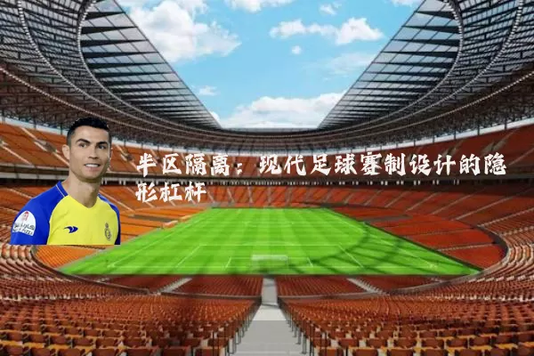 半区隔离:现代足球赛制设计的隐形杠杆