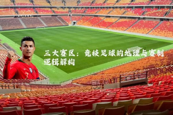 三大赛区:竞技足球的地理与赛制逻辑解构