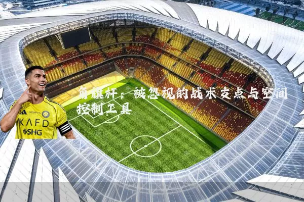 角旗杆：被忽视的战术支点与空间控制工具