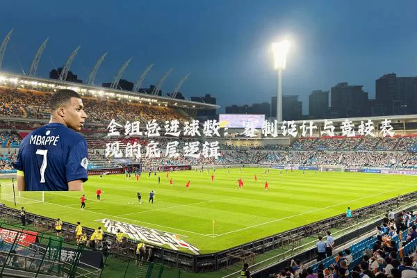 全组总进球数:赛制设计与竞技表现的底层逻辑
