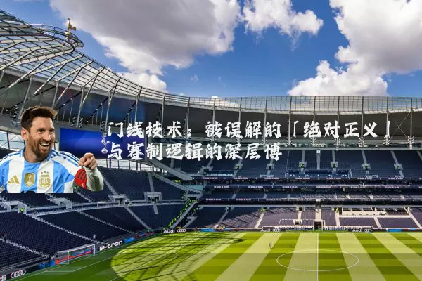 门线技术:被误解的「绝对正义」与赛制逻辑的深层博弈