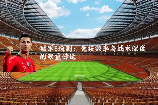 冠军8场制:竞技效率与战术深度的双重悖论