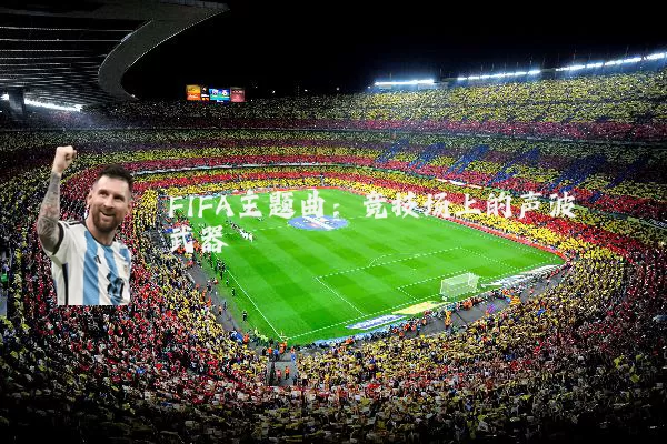 FIFA主题曲:竞技场上的声波武器
