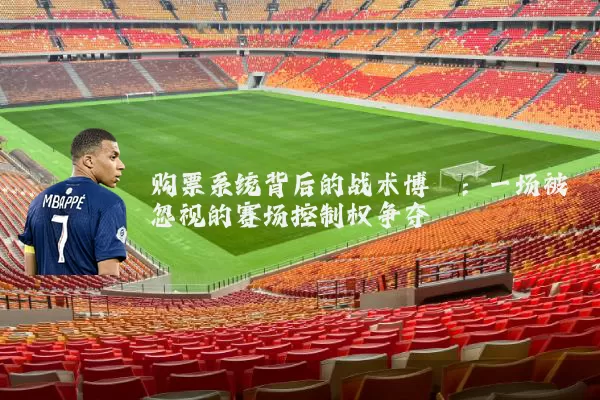 购票系统背后的战术博弈:一场被忽视的赛场控制权争夺