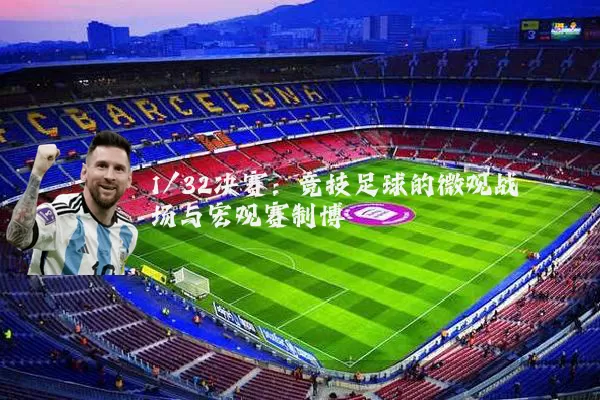 1/32决赛:竞技足球的微观战场与宏观赛制博弈