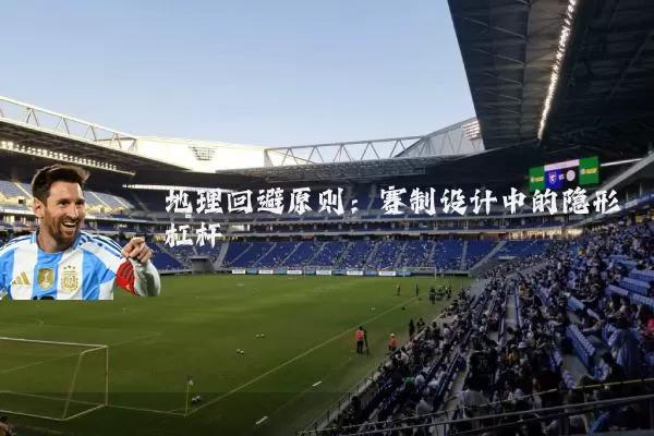 地理回避原则:赛制设计中的隐形杠杆
